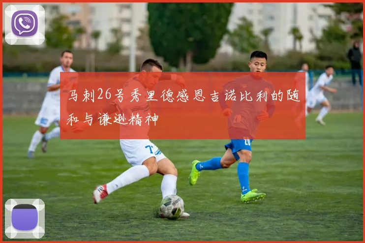 马刺26号秀里德感恩吉诺比利的随和与谦逊精神