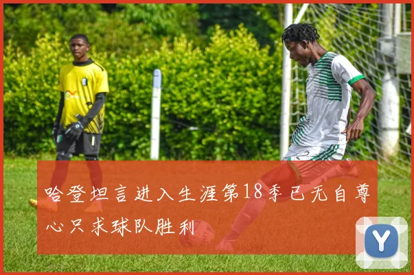 哈登坦言进入生涯第18季已无自尊心只求球队胜利