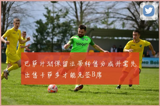 巴萨计划保留法蒂转售分成并需先出售卡萨多才能免签B席