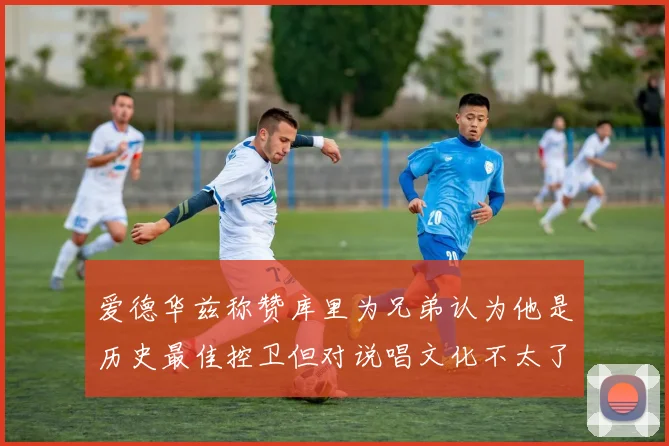 爱德华兹称赞库里为兄弟认为他是历史最佳控卫但对说唱文化不太了解