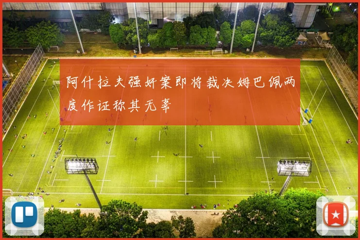 阿什拉夫强奸案即将裁决姆巴佩两度作证称其无辜