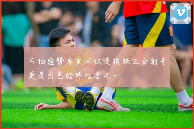 韦伯盛赞库里不仅是顶级三分射手更是出色的终结者之一