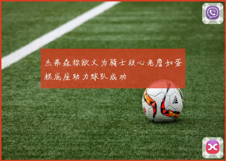 杰弗森称欧文为骑士核心老詹如蛋糕底座助力球队成功
