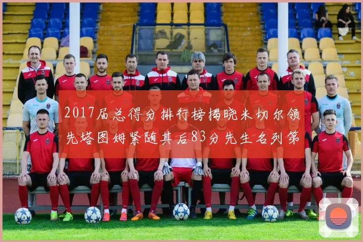 2017届总得分排行榜揭晓米切尔领先塔图姆紧随其后83分先生名列第四