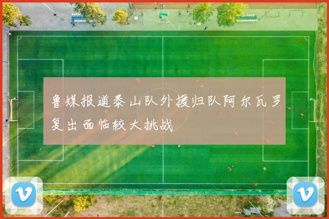 鲁媒报道泰山队外援归队阿尔瓦罗复出面临较大挑战