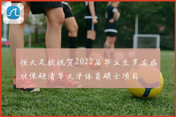 恒大足校祝贺2022届毕业生罗龙成功保研清华大学体育硕士项目