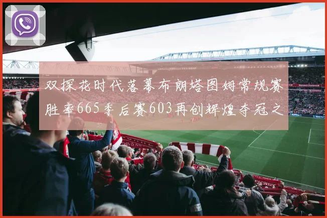 双探花时代落幕布朗塔图姆常规赛胜率665季后赛603再创辉煌夺冠之路