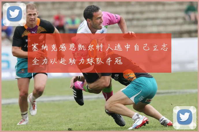 塞纳克感恩凯尔特人选中自己立志全力以赴助力球队夺冠